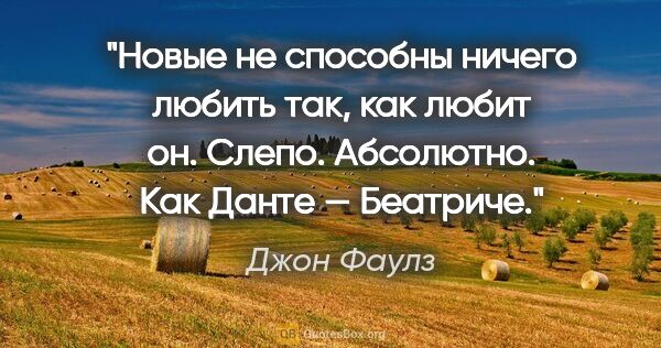 Джон Фаулз цитата: "«Новые» не способны ничего любить так, как любит он. Слепо...."