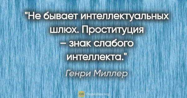 Генри Миллер цитата: "Не бывает интеллектуальных шлюх. Проституция – знак слабого..."