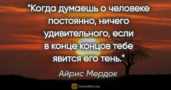 Айрис Мердок цитата: "Когда думаешь о человеке постоянно, ничего удивительного, если..."