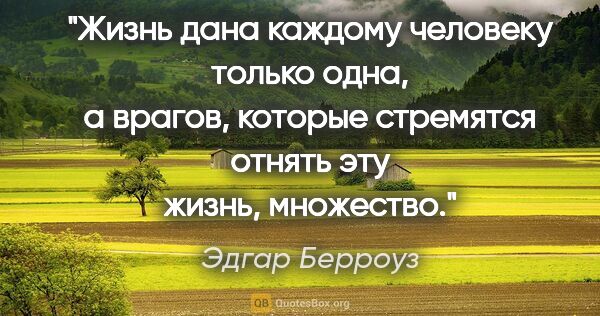 Эдгар Берроуз цитата: "Жизнь дана каждому человеку только одна, а врагов, которые..."