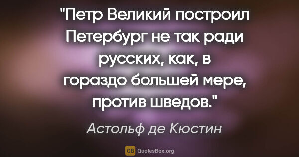 Астольф де Кюстин цитата: "Петр Великий построил Петербург не так ради русских, как, в..."
