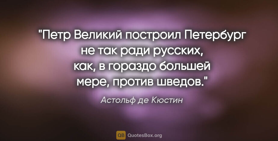 Астольф де Кюстин цитата: "Петр Великий построил Петербург не так ради русских, как, в..."