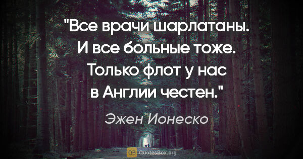 Эжен Ионеско цитата: "Все врачи шарлатаны. И все больные тоже. Только флот у нас в..."