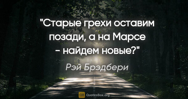 Рэй Брэдбери цитата: "Старые грехи оставим позади, а на Марсе - найдем новые?"