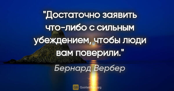 Бернард Вербер цитата: "Достаточно заявить что-либо с сильным убеждением, чтобы люди..."