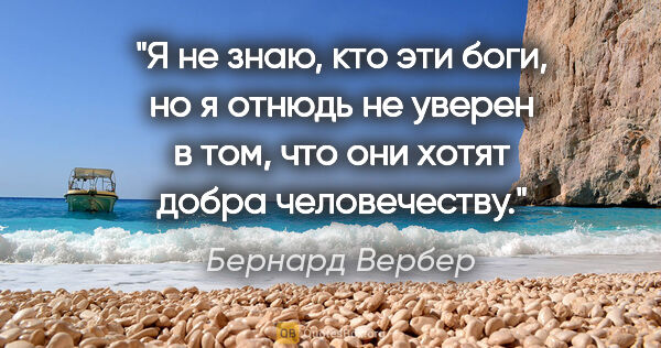 Бернард Вербер цитата: "Я не знаю, кто эти «боги», но я отнюдь не уверен в том, что..."