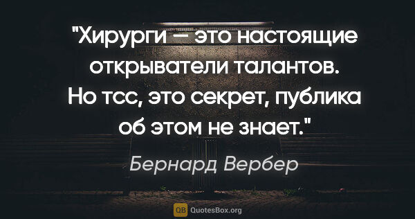 Бернард Вербер цитата: "Хирурги — это настоящие открыватели талантов. Но тсс, это..."