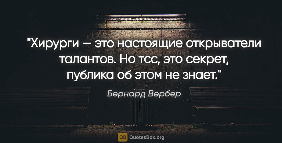 Бернард Вербер цитата: "Хирурги — это настоящие открыватели талантов. Но тсс, это..."