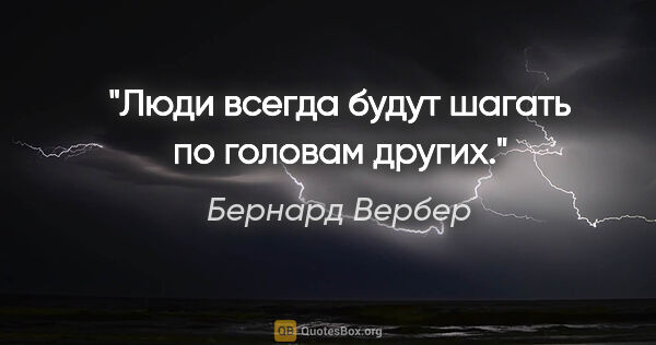 Бернард Вербер цитата: "Люди всегда будут шагать по головам других."