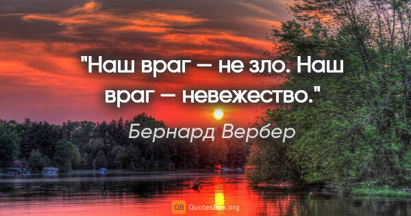 Бернард Вербер цитата: "Наш враг — не зло. Наш враг — невежество."