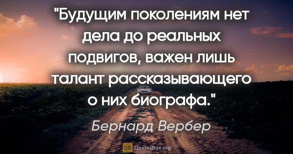 Бернард Вербер цитата: "Будущим поколениям нет дела до реальных подвигов, важен лишь..."