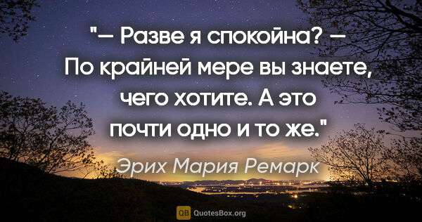 Эрих Мария Ремарк цитата: "— Разве я спокойна?

— По крайней мере вы знаете, чего хотите...."