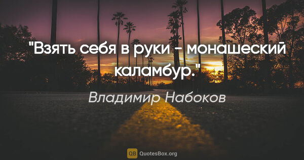 Владимир Набоков цитата: "Взять себя в руки - монашеский каламбур."