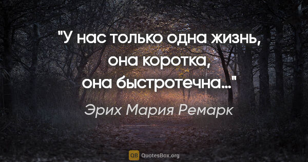 Эрих Мария Ремарк цитата: "У нас только одна жизнь, она коротка, она быстротечна…"