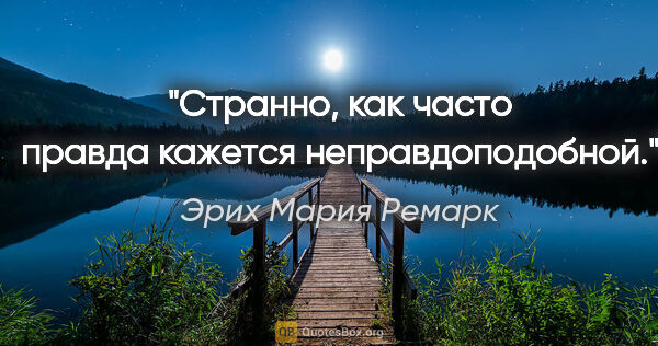 Эрих Мария Ремарк цитата: "Странно, как часто правда кажется неправдоподобной."