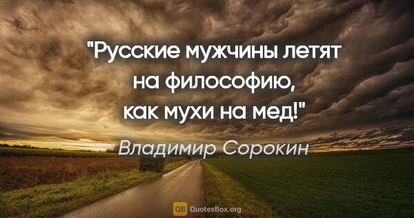 Владимир Сорокин цитата: "Русские мужчины летят на философию, как мухи на мед!"