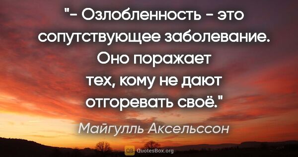 Майгулль Аксельссон цитата: "- Озлобленность - это сопутствующее заболевание. Оно поражает..."