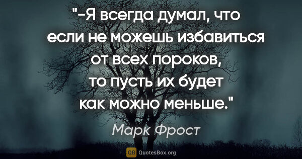 Марк Фрост цитата: "-Я всегда думал, что если не можешь избавиться от всех..."