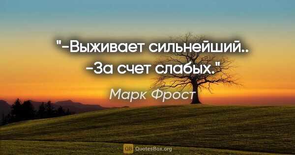 Марк Фрост цитата: "-Выживает сильнейший..

-За счет слабых."