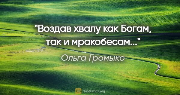 Ольга Громыко цитата: "Воздав хвалу как Богам, так и мракобесам..."