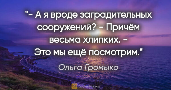 Ольга Громыко цитата: "- А я вроде заградительных сооружений?

- Причём весьма..."