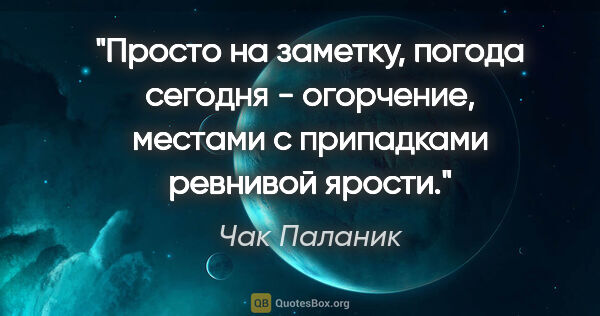 Чак Паланик цитата: "Просто на заметку, погода сегодня - огорчение, местами с..."