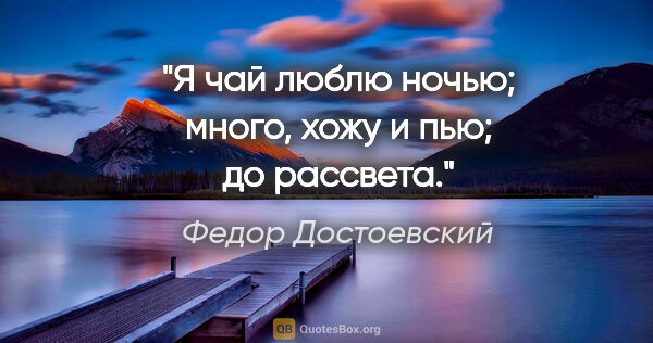 Федор Достоевский цитата: "Я чай люблю ночью; много, хожу и пью; до рассвета."