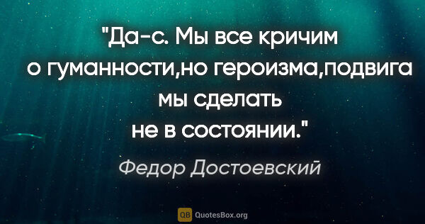 Федор Достоевский цитата: "Да-с. Мы все кричим о гуманности,но героизма,подвига мы..."
