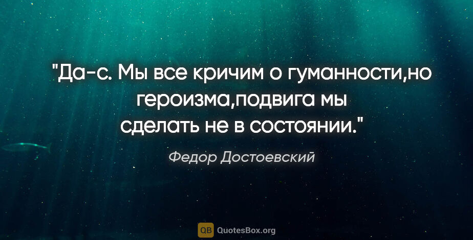 Федор Достоевский цитата: "Да-с. Мы все кричим о гуманности,но героизма,подвига мы..."