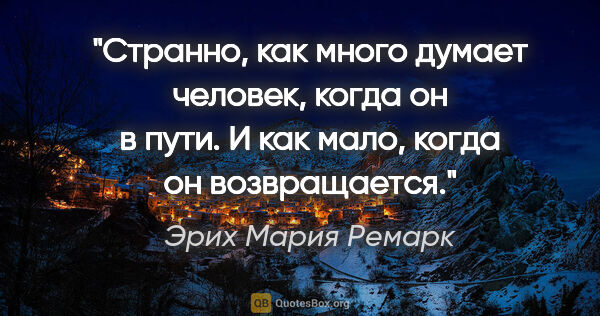 Эрих Мария Ремарк цитата: "Странно, как много думает человек, когда он в пути. И как..."