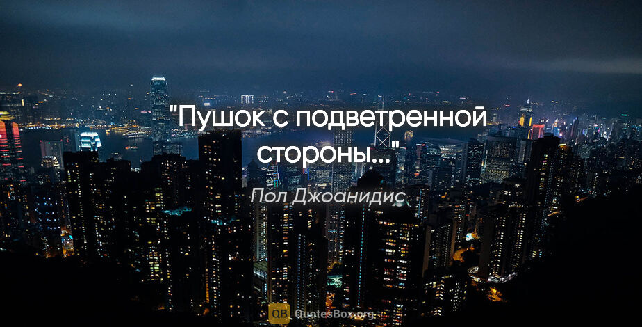 Пол Джоанидис цитата: "Пушок с подветренной стороны..."