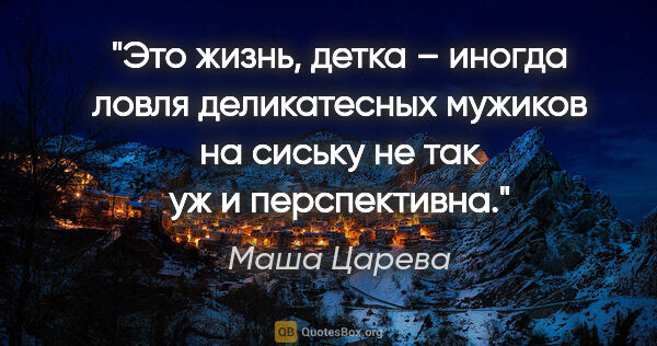 Маша Царева цитата: "Это жизнь, детка – иногда ловля деликатесных мужиков на сиську..."