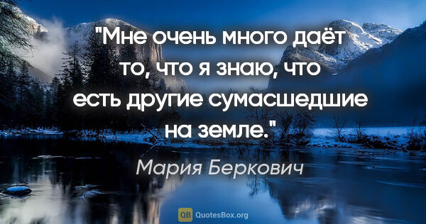 Мария Беркович цитата: "Мне очень много даёт то, что я знаю, что есть другие..."
