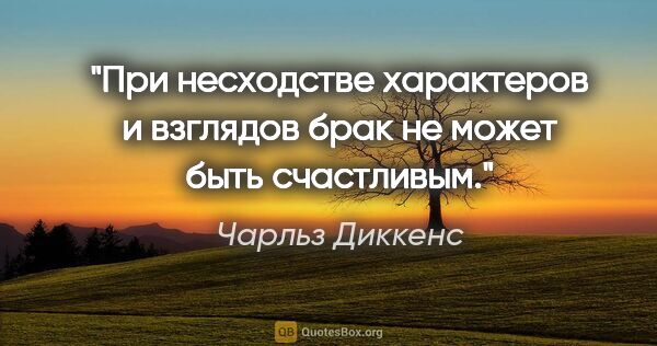 Чарльз Диккенс цитата: "При несходстве характеров и взглядов брак не может быть..."