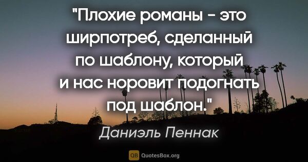 Даниэль Пеннак цитата: "Плохие романы - это ширпотреб, сделанный по шаблону, который и..."