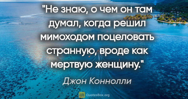 Джон Коннолли цитата: "Не знаю, о чем он там думал, когда решил мимоходом поцеловать..."