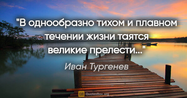 Иван Тургенев цитата: "В однообразно тихом и плавном течении жизни таятся великие..."