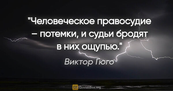 Виктор Гюго цитата: "Человеческое правосудие – потемки, и судьи бродят в них ощупью."