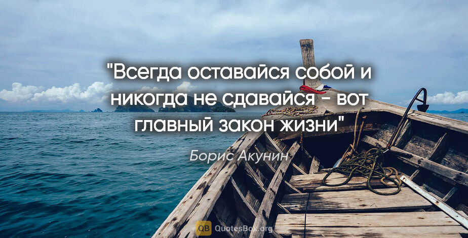 Борис Акунин цитата: ""Всегда оставайся собой и никогда не сдавайся - вот главный..."