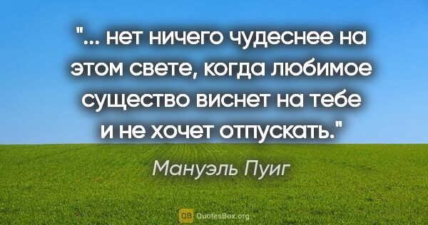 Мануэль Пуиг цитата: " нет ничего чудеснее на этом свете, когда любимое существо..."