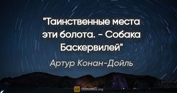 Артур Конан-Дойль цитата: "Таинственные места эти болота. - Собака Баскервилей"