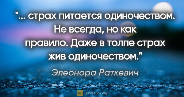 Элеонора Раткевич цитата: " страх питается одиночеством. Не всегда, но как правило. Даже..."