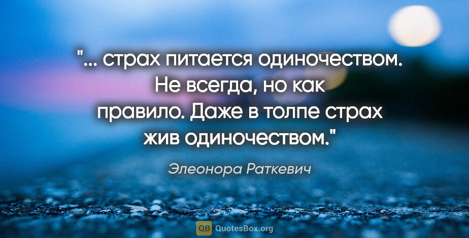 Элеонора Раткевич цитата: " страх питается одиночеством. Не всегда, но как правило. Даже..."
