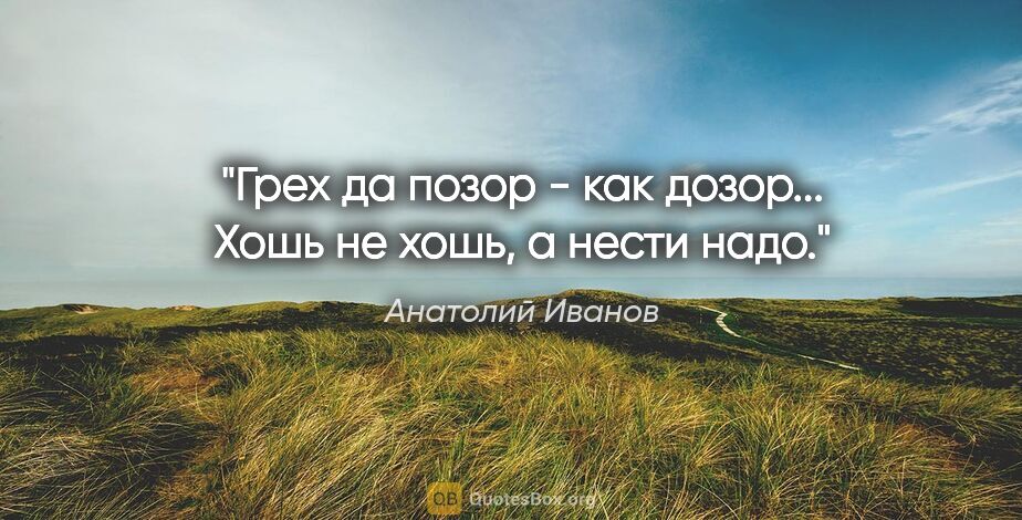 Анатолий Иванов цитата: ""Грех да позор - как дозор... Хошь не хошь, а нести надо.""