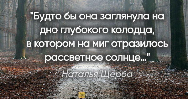 Наталья Щерба цитата: "Будто бы она заглянула на дно глубокого колодца, в котором на..."