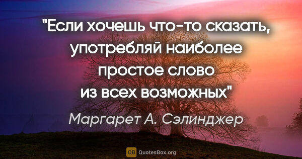 Маргарет А. Сэлинджер цитата: "Если хочешь что-то сказать, употребляй наиболее простое слово..."