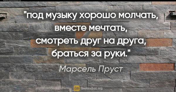 Марсель Пруст цитата: "под музыку хорошо молчать, вместе мечтать, смотреть друг на..."