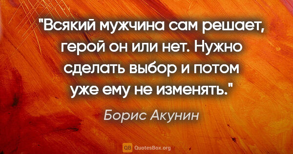 Борис Акунин цитата: "Всякий мужчина сам решает, герой он или нет. Нужно сделать..."