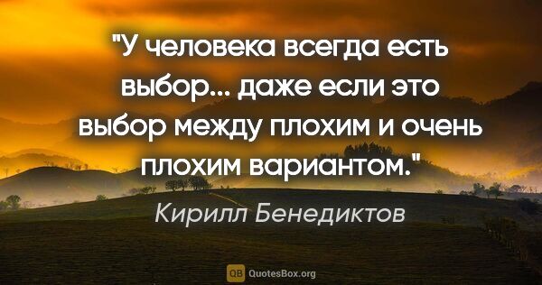 Кирилл Бенедиктов цитата: "У человека всегда есть выбор... даже если это выбор между..."
