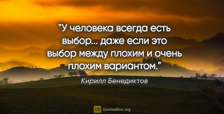 Кирилл Бенедиктов цитата: "У человека всегда есть выбор... даже если это выбор между..."